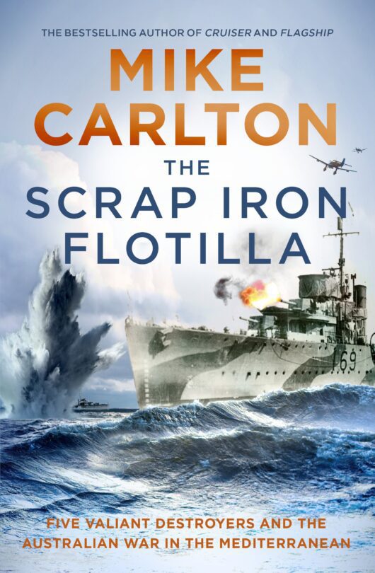 The Scrap Iron Flotilla Five Valiant Destroyers and the Australian War in the Mediterranean
