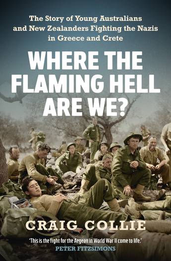 Where the Flaming Hell Are We?: The story of young Australians and New Zealanders fighting the Nazis in Greece and Crete - Book