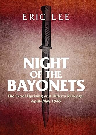 NIGHT OF THE BAYONETS: THE TEXEL UPRISING AND HITLER’S REVENGE, APRIL-MAY 1945 by Eric Lee– BOOK REVIEW